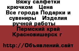 Вяжу салфетки крючком › Цена ­ 500 - Все города Подарки и сувениры » Изделия ручной работы   . Пермский край,Красновишерск г.